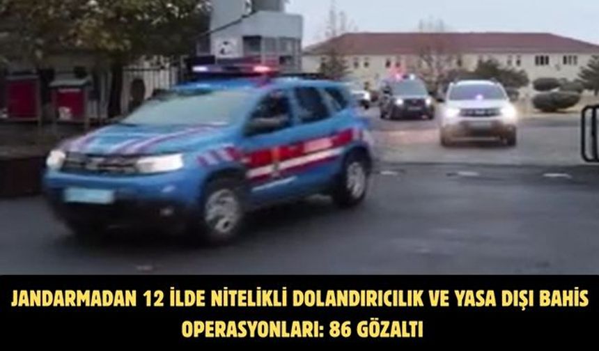 Jandarmadan 12 ilde nitelikli dolandırıcılık ve yasa dışı bahis operasyonları: 86 gözaltı