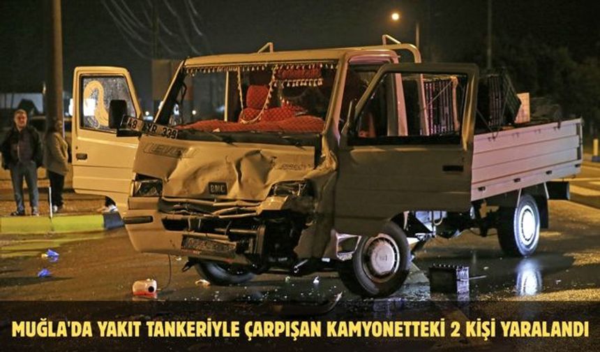 Muğla'da yakıt tankeriyle çarpışan kamyonetteki 2 kişi yaralandı