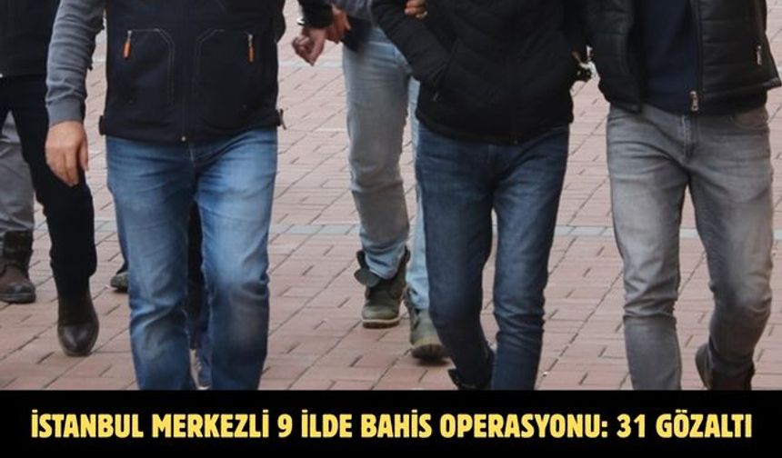İstanbul merkezli 9 ilde bahis operasyonu: 31 gözaltı