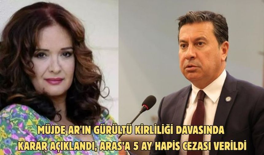MÜJDE AR'IN GÜRÜLTÜ KİRLİLİĞİ DAVASINDA KARAR AÇIKLANDI, ARAS’A 5 AY HAPİS CEZASI VERİLDİ