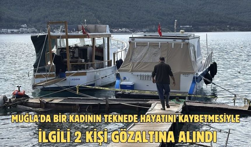Muğla'da bir kadının teknede hayatını kaybetmesiyle ilgili 2 kişi gözaltına alındı