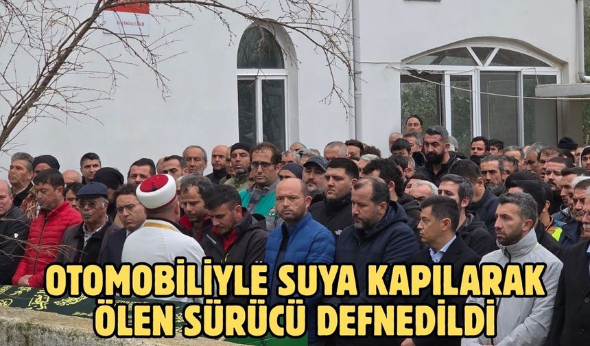 Otomobiliyle suya kapılarak ölen sürücü defnedildi