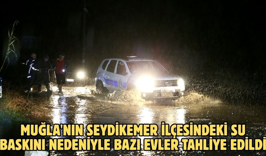 Muğla'nın Seydikemer ilçesindeki su baskını nedeniyle bazı evler tahliye edildi
