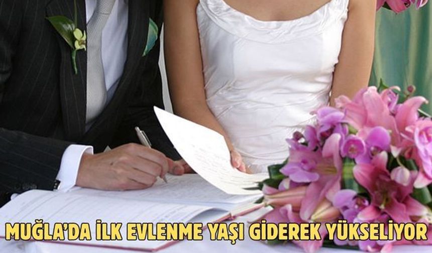 Muğla’da ilk evlenme yaşı giderek yükseliyor