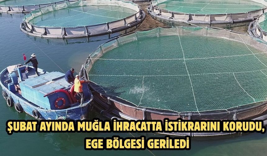 Şubat ayında Muğla ihracatta İstikrarını korudu, Ege Bölgesi geriledi
