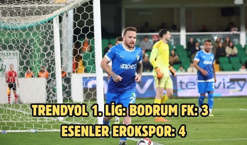 Trendyol 1. Lig: Bodrum FK: 3 - Esenler Erokspor: 4