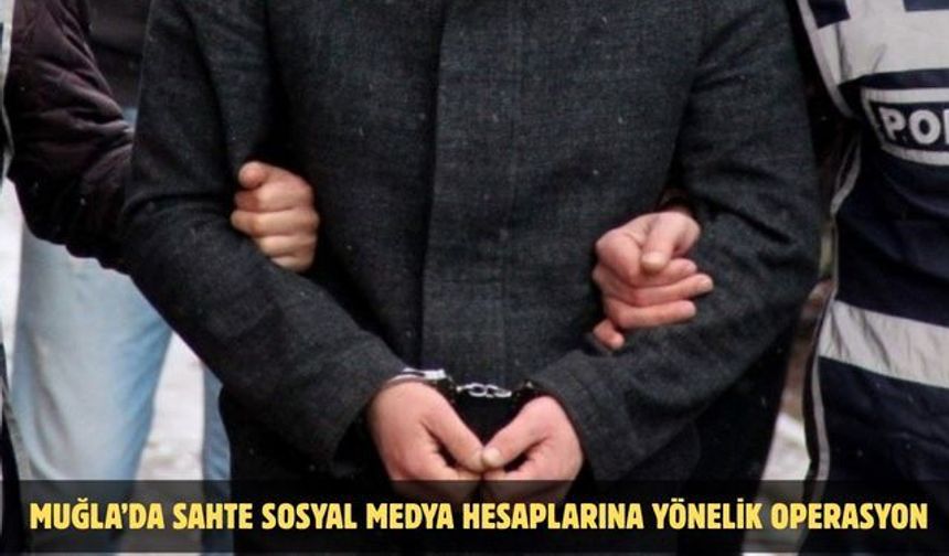 Muğla’da sahte sosyal medya hesaplarına yönelik operasyon