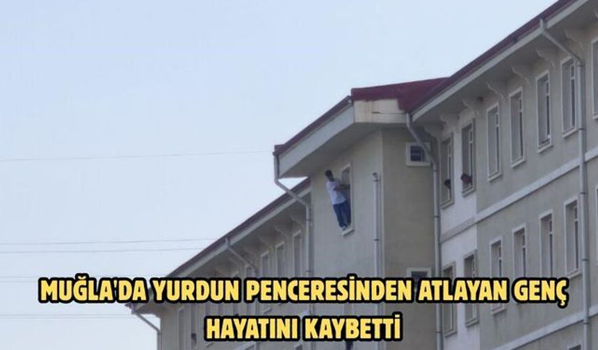 Muğla'da yurdun penceresinden atlayan genç hayatını kaybetti