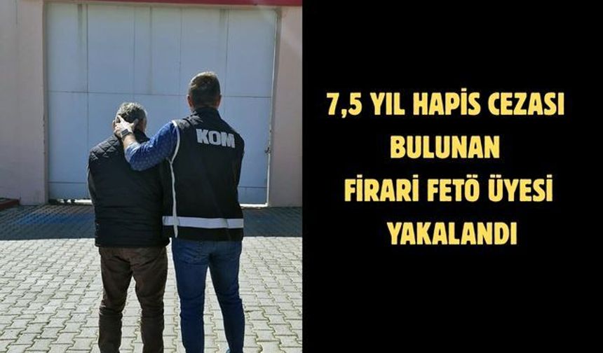 7,5 yıl hapis cezası bulunan firari FETÖ üyesi yakalandı
