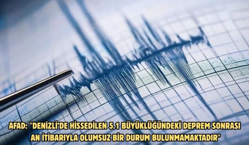 AFAD: "Denizli’de hissedilen 5.1 büyüklüğündeki deprem sonrası an itibarıyla olumsuz bir durum bulunmamaktadır"