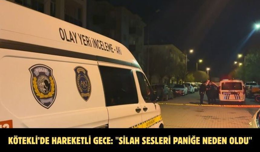Kötekli’de hareketli gece: "Silah sesleri paniğe neden oldu"