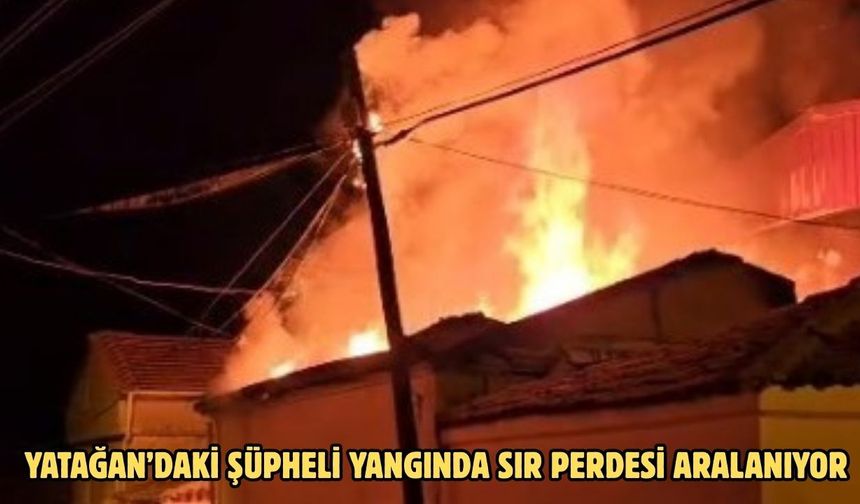 Yatağan’daki şüpheli yangında sır perdesi aralanıyor