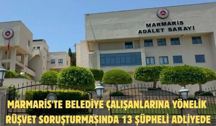 Marmaris'te belediye çalışanlarına yönelik rüşvet soruşturmasında 13 şüpheli adliyede