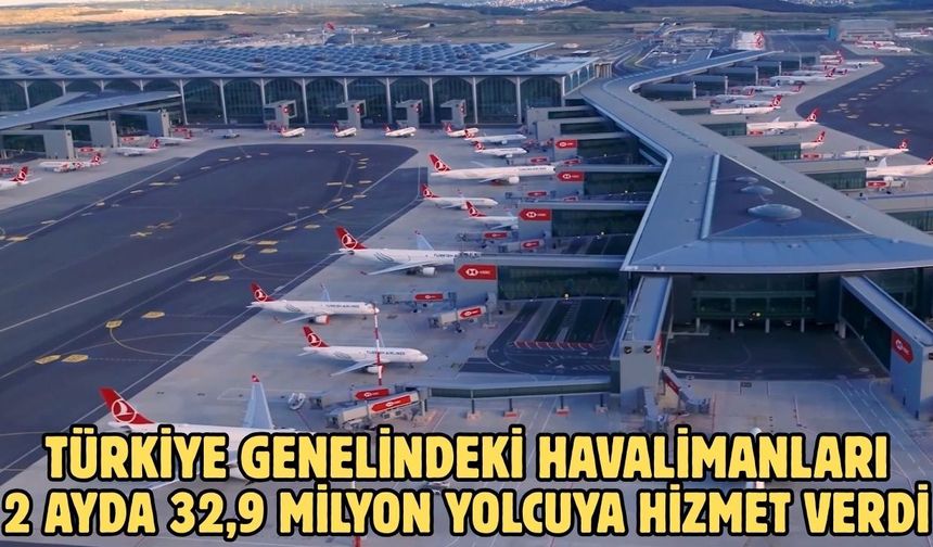 Türkiye genelindeki havalimanları 2 ayda 32,9 milyon yolcuya hizmet verdi