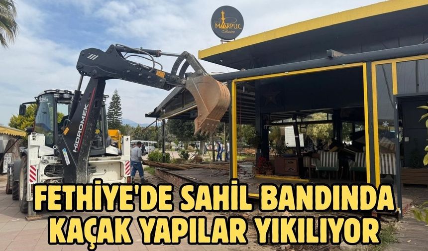 Fethiye'de sahil bandında kaçak yapılar yıkılıyor