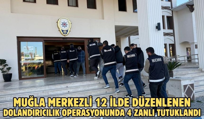 Muğla merkezli 12 ilde düzenlenen dolandırıcılık operasyonunda 4 zanlı tutuklandı