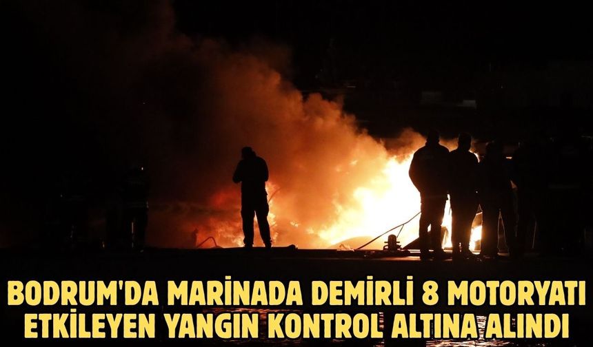 Bodrum'da marinada demirli 8 motoryatı etkileyen yangın kontrol altına alındı