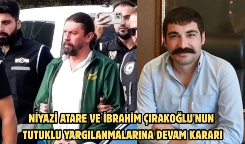 Niyazi Atare ve İbrahim Çırakoğlu'nun tutuklu yargılanmalarına devam kararı