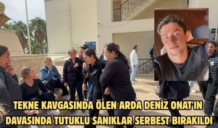 Tekne kavgasında ölen Arda Deniz Onat'ın davasında tutuklu sanıklar serbest bırakıldı