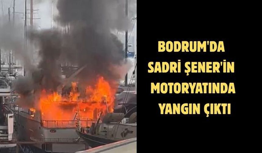 Bodrum'da Sadri Şener'in motoryatında yangın çıktı