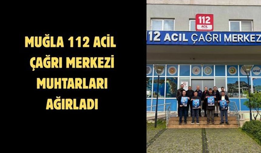 Muğla 112 Acil Çağrı Merkezi muhtarları ağırladı