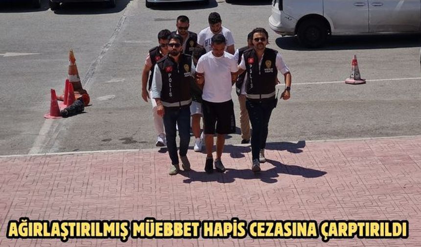Ağırlaştırılmış müebbet hapis cezasına çarptırıldı