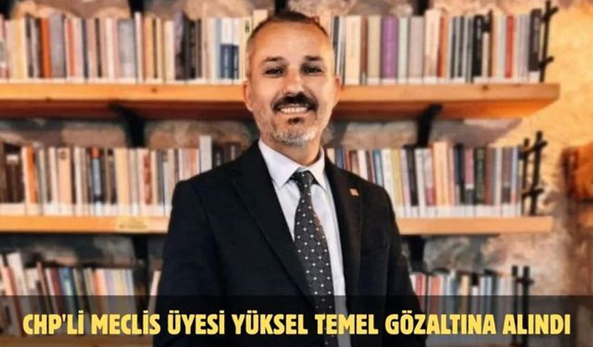 CHP'li meclis üyesi Yüksel Temel gözaltına alındı