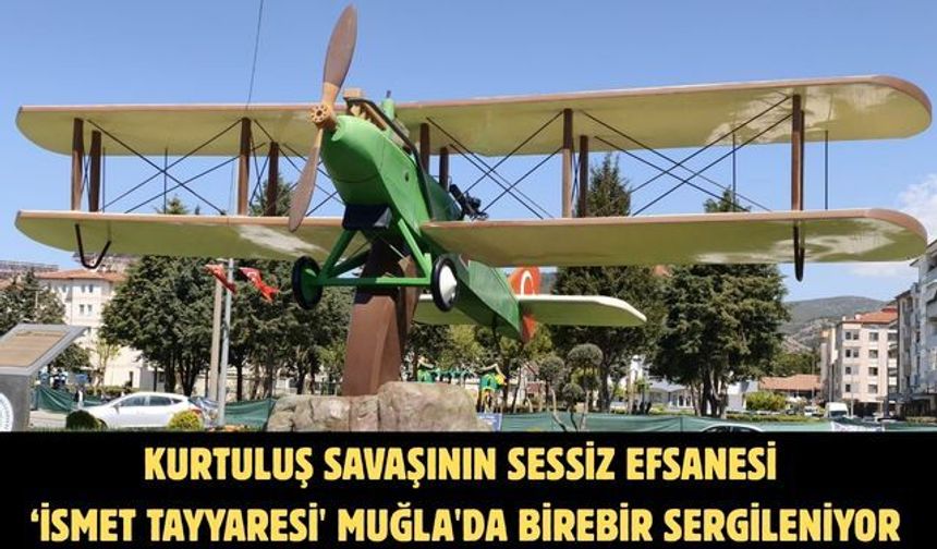 Kurtuluş savaşının sessiz efsanesi ‘İsmet Tayyaresi' Muğla'da birebir sergileniyor