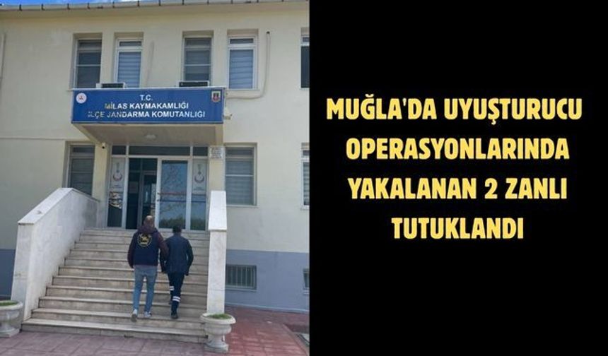 Muğla'da uyuşturucu operasyonlarında yakalanan 2 zanlı tutuklandı