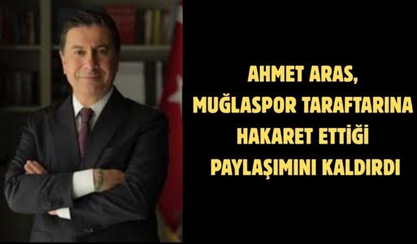 AHMET ARAS MUĞLASPOR TARAFTARINA HAKARET ETTİĞİ PAYLAŞIMINI KALDIRDI