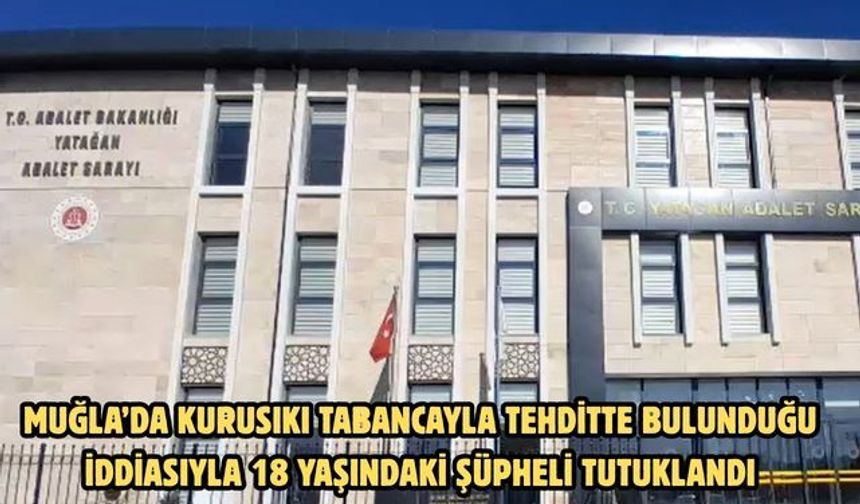 Muğla’da kurusıkı tabancayla tehditte bulunduğu iddiasıyla 18 yaşındaki şüpheli tutuklandı