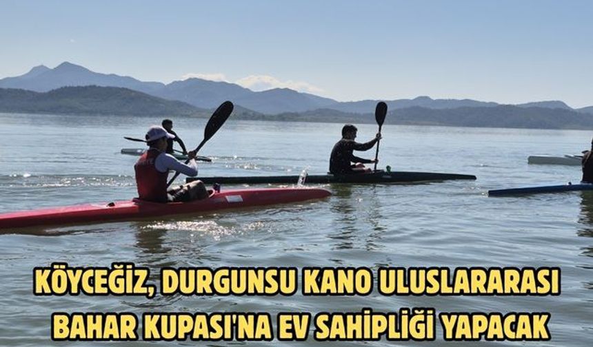 Köyceğiz, Durgunsu Kano Uluslararası Bahar Kupası'na ev sahipliği yapacak