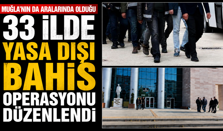 MUĞLA’NIN DA ARALARINDA OLDUĞU 33 İLDE YASA DIŞI BAHİS OPERASYONU DÜZENLENDİ