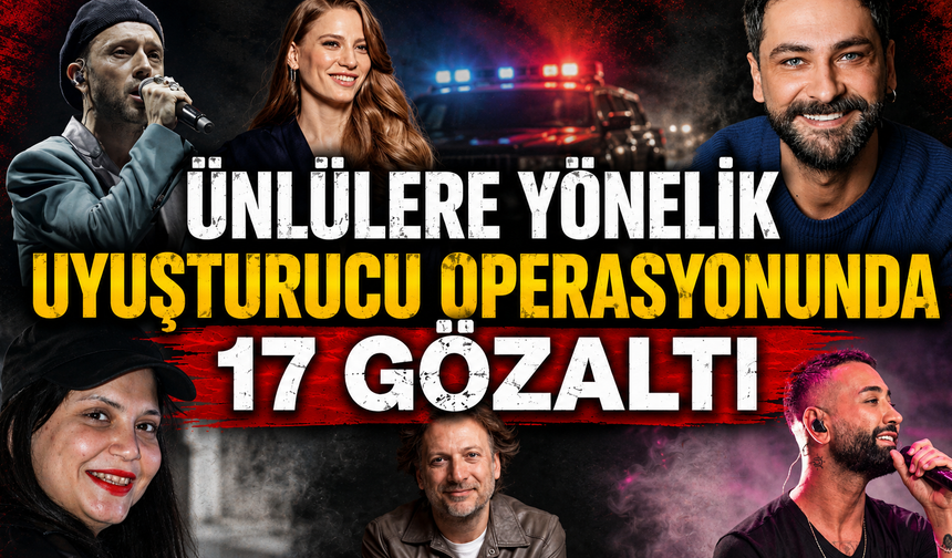 ÜNLÜLERE YÖNELİK UYUŞTURUCU OPERASYONUNDA 17 GÖZALTI