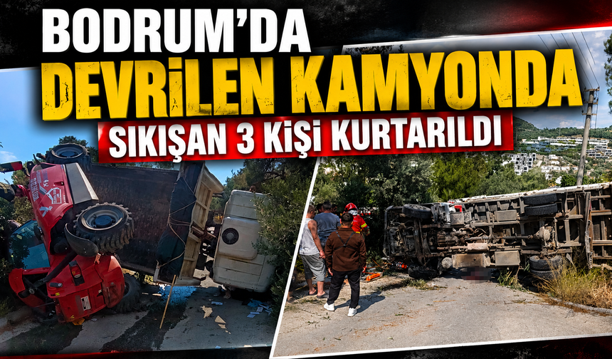 Bodrum'da devrilen kamyonda sıkışan 3 kişi kurtarıldı