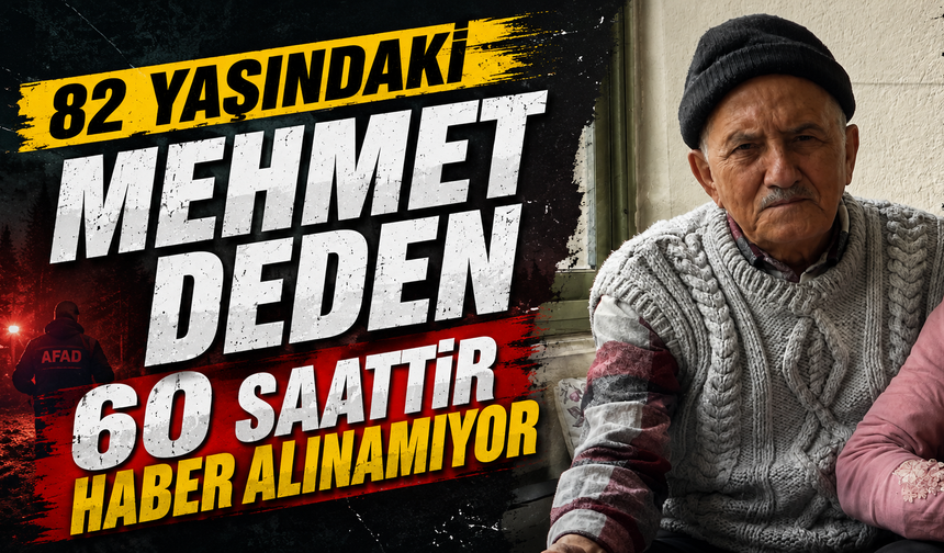 82 yaşındaki Mehmet dededen 60 saattir haber alınamıyor