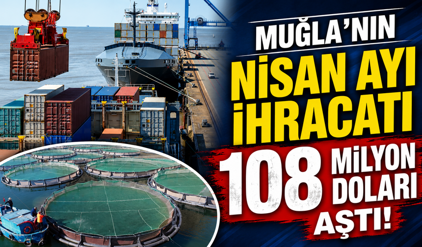 Muğla’nın Nisan ayı ihracatı 108 Milyon doları aştı