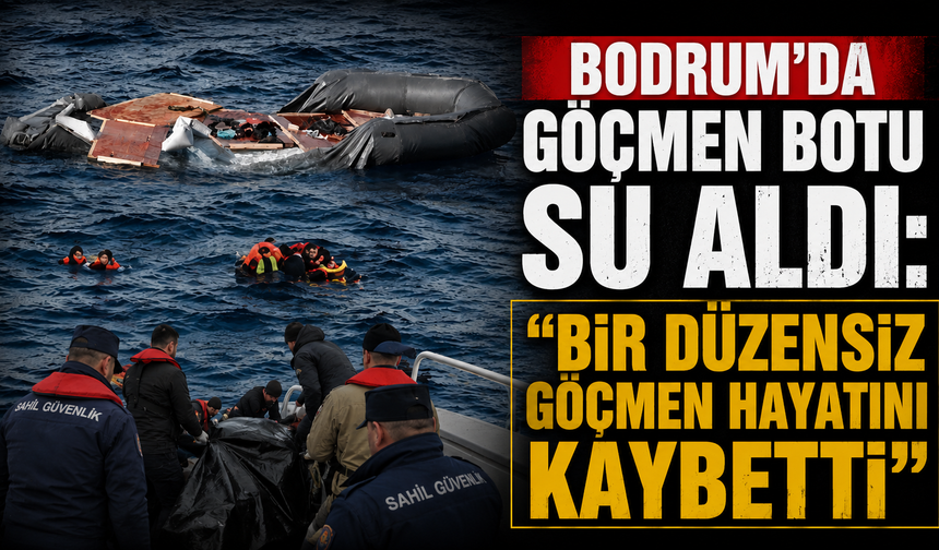 Bodrum'da göçmen botu su aldı: "Bir düzensiz göçmen hayatını kaybetti"