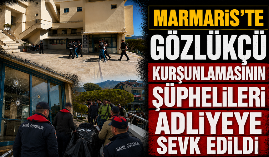 Marmaris'te gözlükçü kurşunlamasının şüphelileri adliyeye sevk edildi