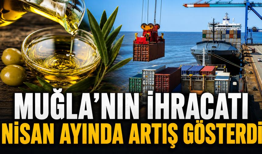 Muğla’nın ihracatı Nisan ayında artış gösterdi