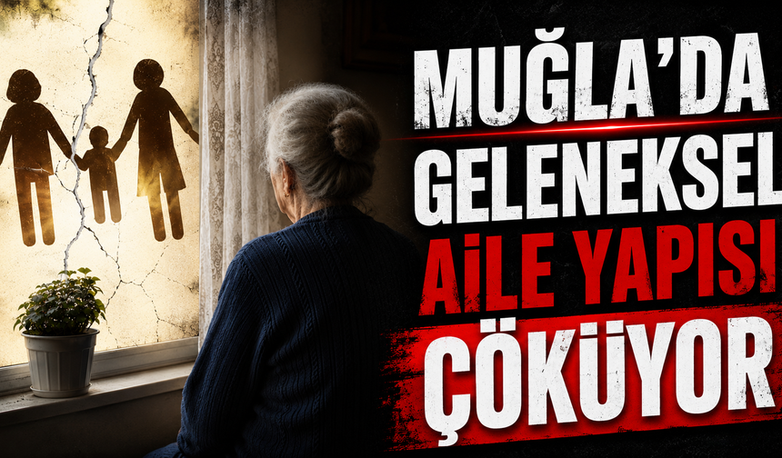 Muğla'da geleneksel aile yapısı çöküyor