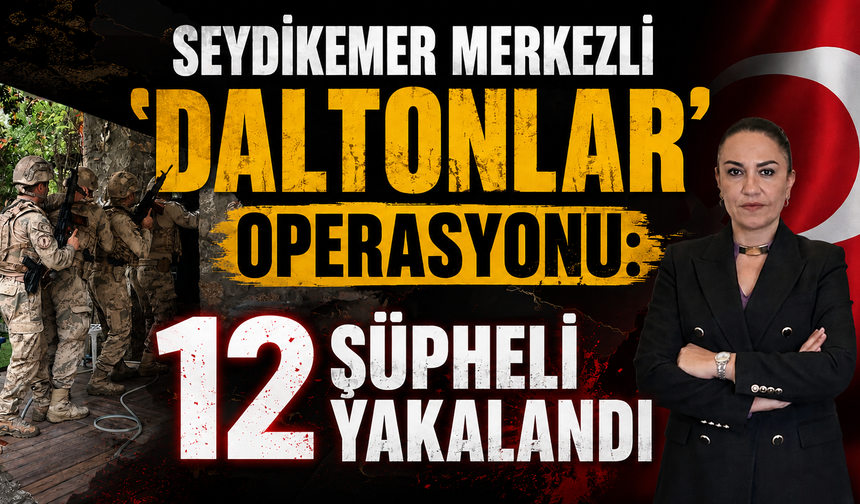 Seydikemer merkezli "Daltonlar" operasyonu: 12 şüpheli yakalandı