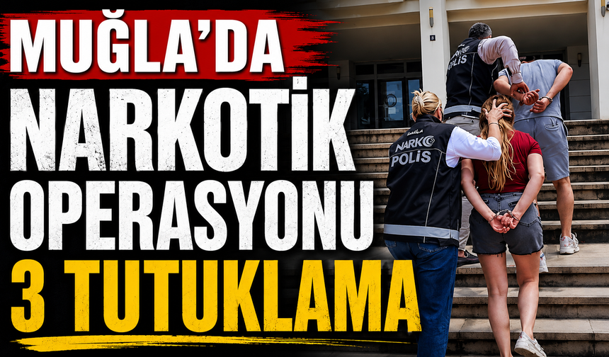 Muğla’da narkotik operasyonu: 3 tutuklama