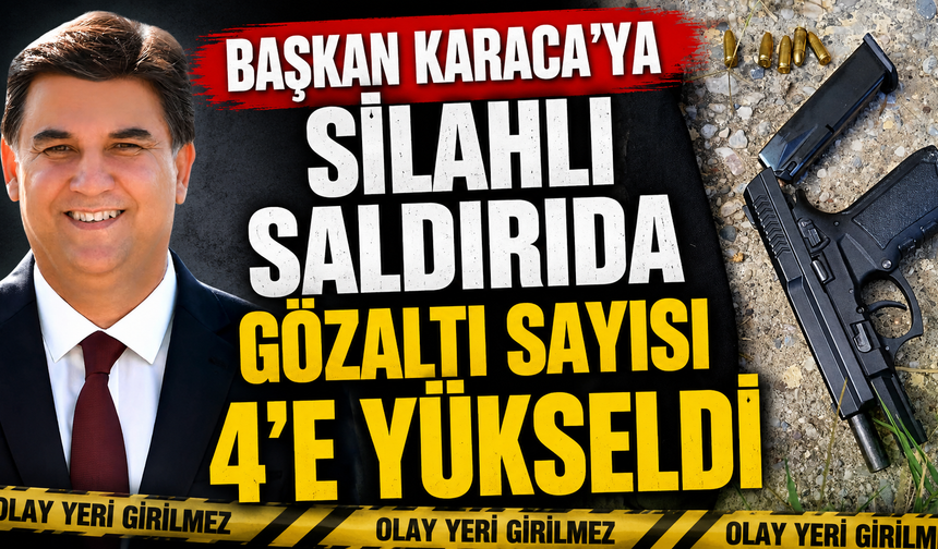 Başkan Karaca’ya silahlı saldırıda gözaltı sayısı 4’e yükseldi