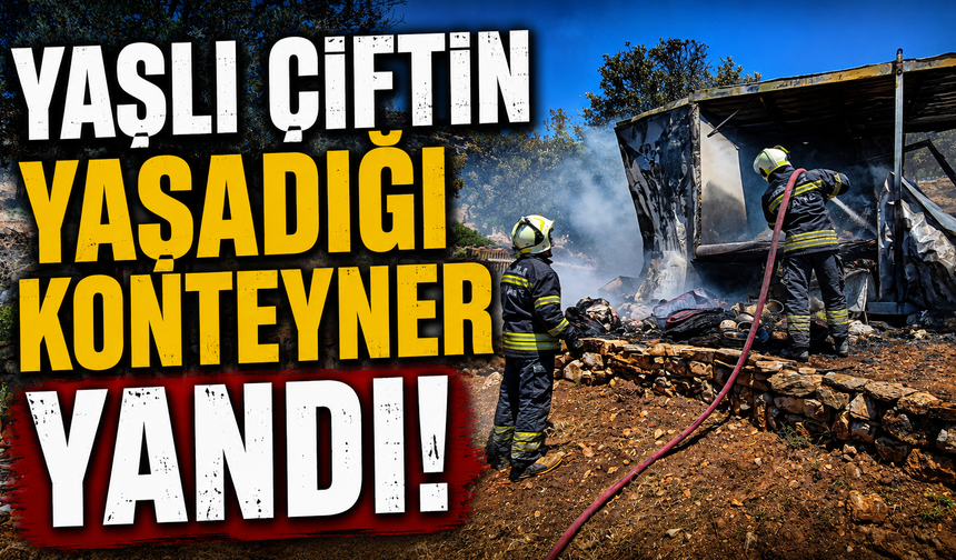 Yaşlı çiftin yaşadığı konteyner yandı