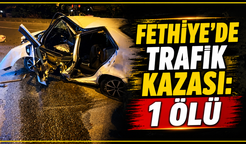 Fethiye’de trafik kazası: 1 ölü