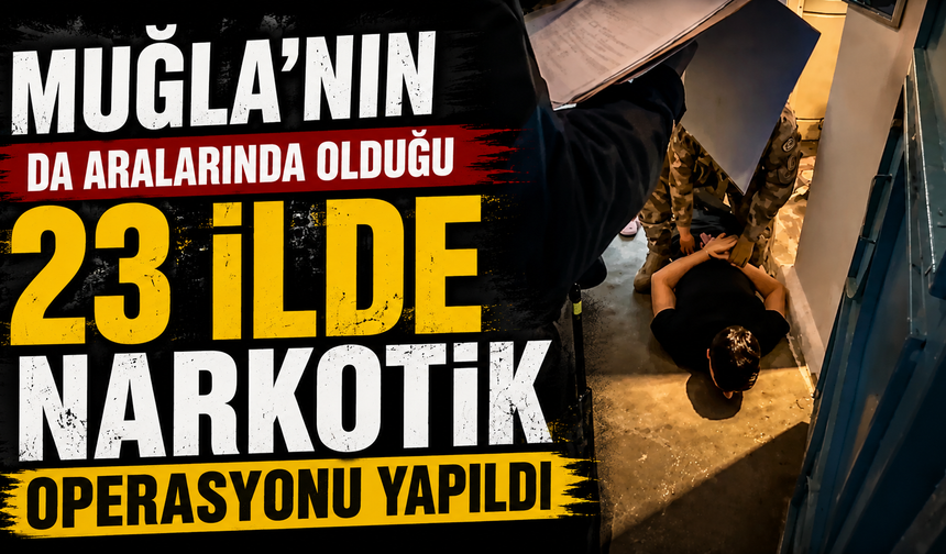 MUĞLA’NIN DA ARALARINDA OLDUĞU 23 İLDE NARKOTİK OPERASYONU YAPILDI