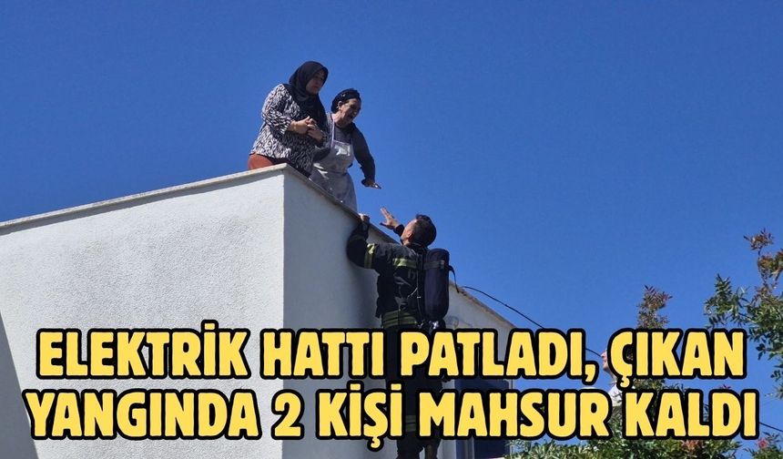 Elektrik hattı patladı, çıkan yangında 2 kişi mahsur kaldı