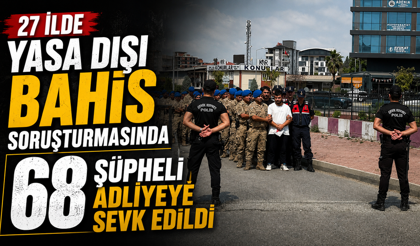27 ilde yasa dışı bahis soruşturmasında 68 şüpheli adliyeye sevk edildi