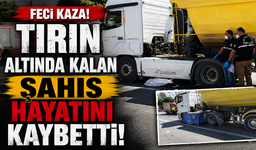 Tırın altında kalan şahıs hayatını kaybetti